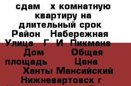 сдам 2-х комнатную квартиру на длительный срок › Район ­ Набережная › Улица ­ Г. И. Пикмана, › Дом ­ 31 › Общая площадь ­ 72 › Цена ­ 35 000 - Ханты-Мансийский, Нижневартовск г. Недвижимость » Другое   . Ханты-Мансийский,Нижневартовск г.